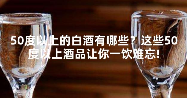 50度以上的白酒有哪些？这些50度以上酒品让你一饮难忘!