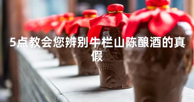 5点教会您辨别牛栏山陈酿酒的真假
