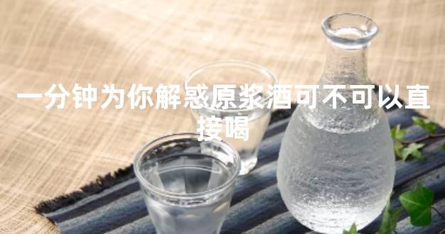 一分钟为你解惑原浆酒可不可以直接喝