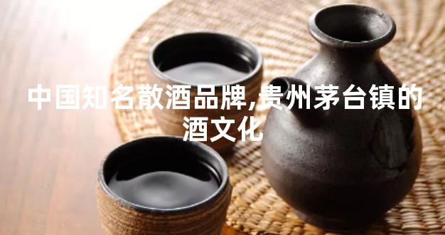 中国知名散酒品牌,贵州茅台镇的酒文化