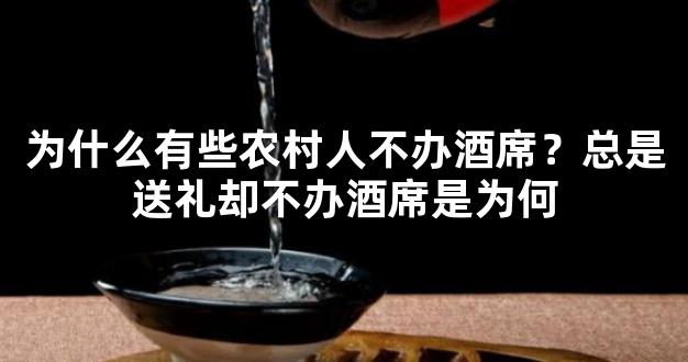 为什么有些农村人不办酒席？总是送礼却不办酒席是为何