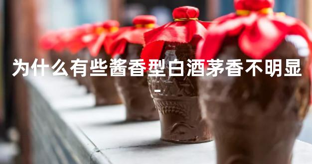 为什么有些酱香型白酒茅香不明显-
