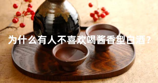 为什么有人不喜欢喝酱香型白酒？