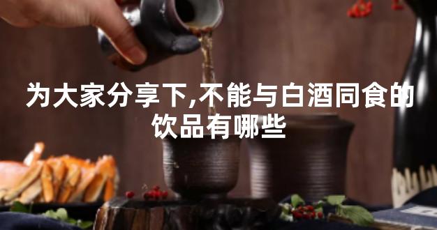 为大家分享下,不能与白酒同食的饮品有哪些