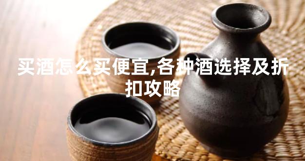 买酒怎么买便宜,各种酒选择及折扣攻略