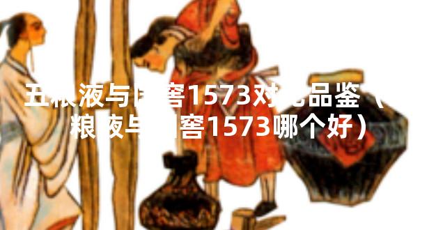 五粮液与国窖1573对比品鉴（五粮液与国窖1573哪个好）