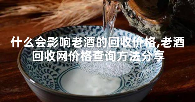 什么会影响老酒的回收价格,老酒回收网价格查询方法分享