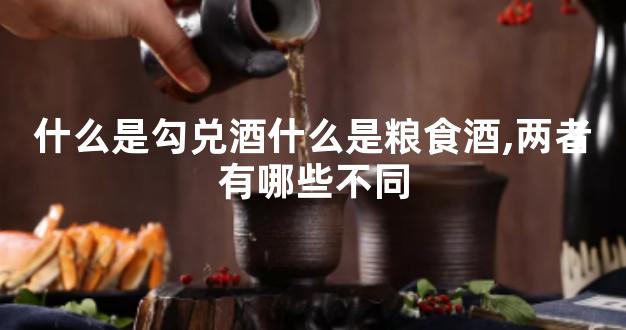 什么是勾兑酒什么是粮食酒,两者有哪些不同