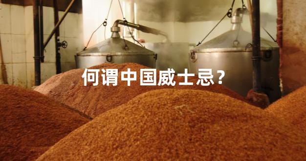 何谓中国威士忌？
