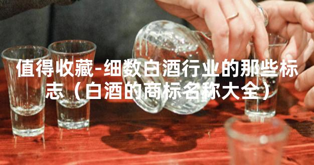 值得收藏-细数白酒行业的那些标志（白酒的商标名称大全）