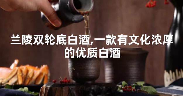 兰陵双轮底白酒,一款有文化浓厚的优质白酒