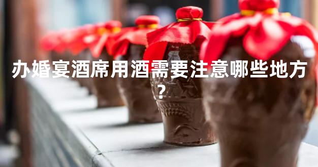 办婚宴酒席用酒需要注意哪些地方？