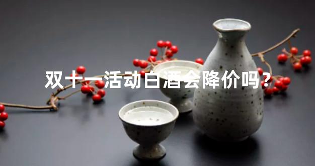 双十一活动白酒会降价吗？