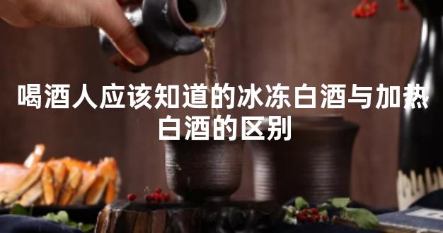 喝酒人应该知道的冰冻白酒与加热白酒的区别