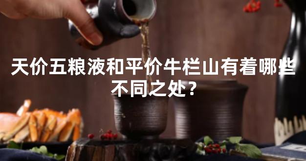 天价五粮液和平价牛栏山有着哪些不同之处？