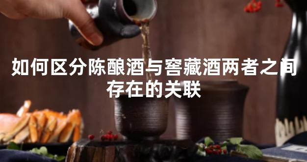 如何区分陈酿酒与窖藏酒两者之间存在的关联