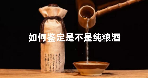 如何鉴定是不是纯粮酒