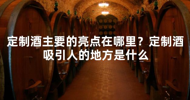 定制酒主要的亮点在哪里？定制酒吸引人的地方是什么