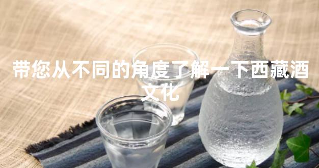带您从不同的角度了解一下西藏酒文化