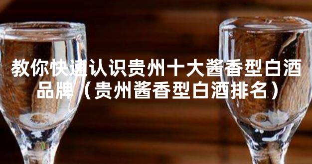 教你快速认识贵州十大酱香型白酒品牌（贵州酱香型白酒排名）