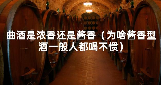 曲酒是浓香还是酱香（为啥酱香型酒一般人都喝不惯）