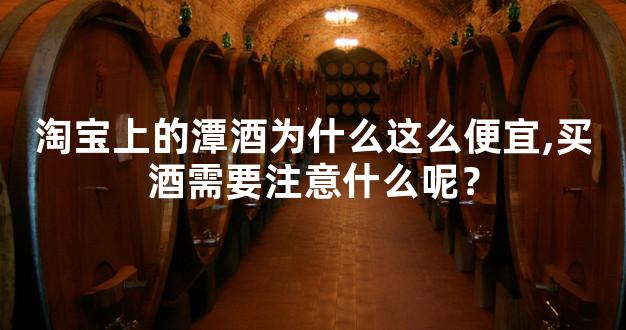 淘宝上的潭酒为什么这么便宜,买酒需要注意什么呢？