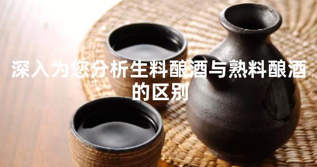 深入为您分析生料酿酒与熟料酿酒的区别