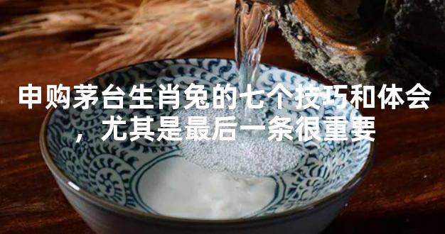 申购茅台生肖兔的七个技巧和体会，尤其是最后一条很重要