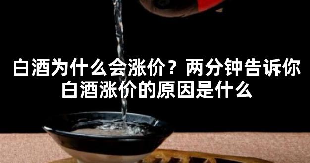 白酒为什么会涨价？两分钟告诉你白酒涨价的原因是什么