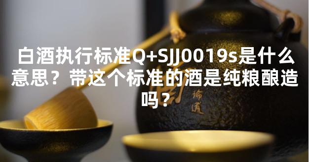 白酒执行标准Q+SJJ0019s是什么意思？带这个标准的酒是纯粮酿造吗？