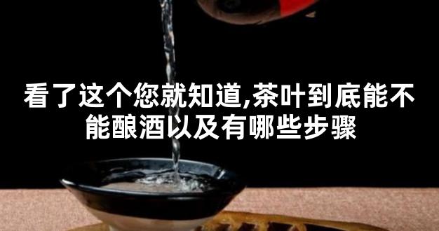 看了这个您就知道,茶叶到底能不能酿酒以及有哪些步骤