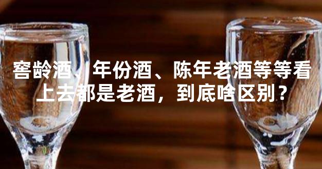 窖龄酒、年份酒、陈年老酒等等看上去都是老酒，到底啥区别？