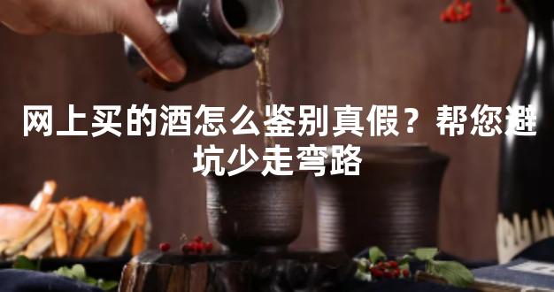 网上买的酒怎么鉴别真假？帮您避坑少走弯路