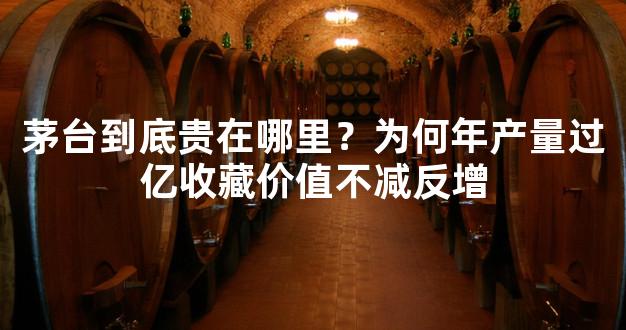 茅台到底贵在哪里？为何年产量过亿收藏价值不减反增