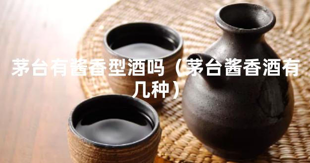 茅台有酱香型酒吗（茅台酱香酒有几种）