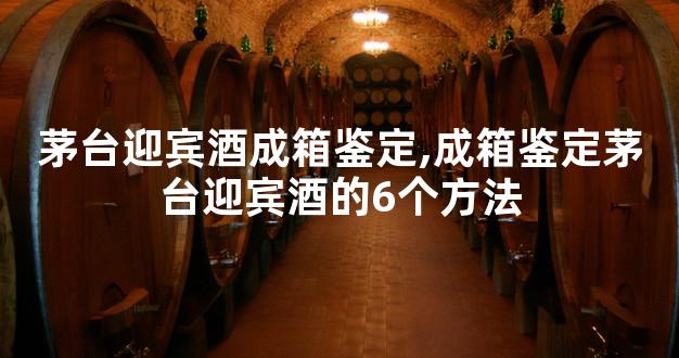 茅台迎宾酒成箱鉴定,成箱鉴定茅台迎宾酒的6个方法
