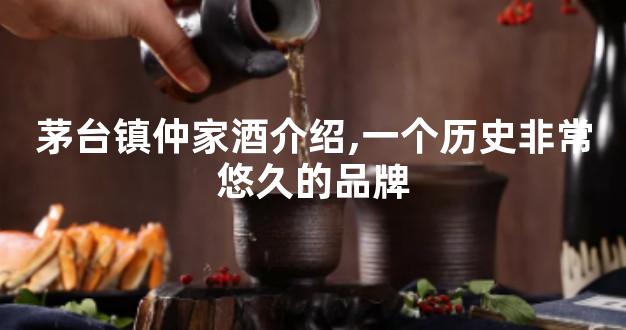 茅台镇仲家酒介绍,一个历史非常悠久的品牌