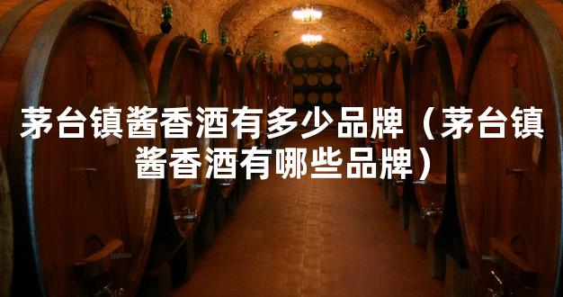 茅台镇酱香酒有多少品牌（茅台镇酱香酒有哪些品牌）