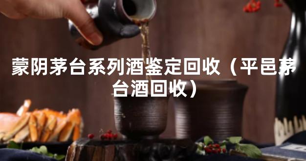 蒙阴茅台系列酒鉴定回收（平邑茅台酒回收）