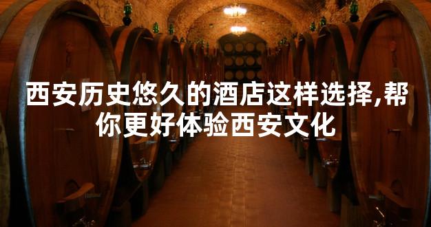 西安历史悠久的酒店这样选择,帮你更好体验西安文化