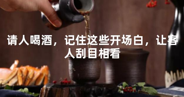 请人喝酒，记住这些开场白，让客人刮目相看