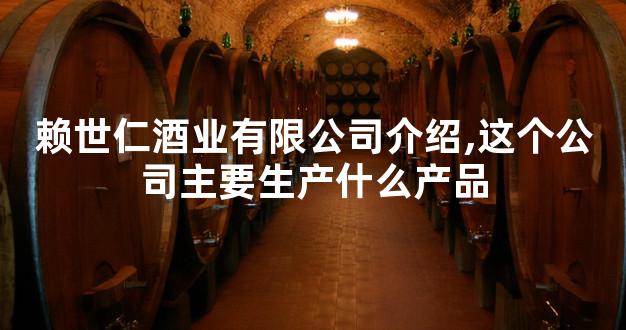 赖世仁酒业有限公司介绍,这个公司主要生产什么产品