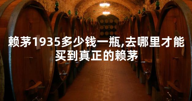 赖茅1935多少钱一瓶,去哪里才能买到真正的赖茅