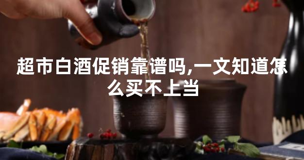 超市白酒促销靠谱吗,一文知道怎么买不上当