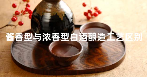 酱香型与浓香型白酒酿造工艺区别