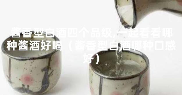 酱香型白酒四个品级,一起看看哪种酱酒好喝（酱香型白酒哪种口感好）