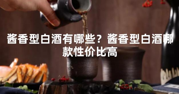 酱香型白酒有哪些？酱香型白酒哪款性价比高