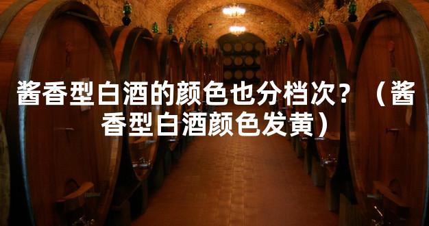 酱香型白酒的颜色也分档次？（酱香型白酒颜色发黄）