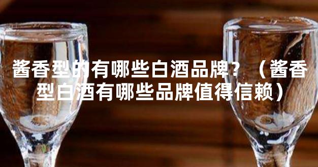 酱香型的有哪些白酒品牌？（酱香型白酒有哪些品牌值得信赖）